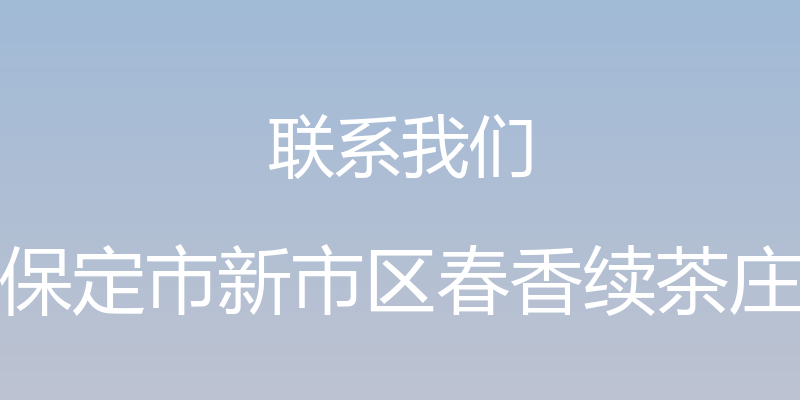 联系我们 - 保定市新市区春香续茶庄