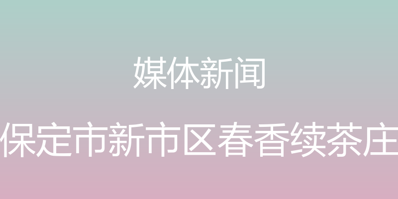 媒体新闻 - 保定市新市区春香续茶庄