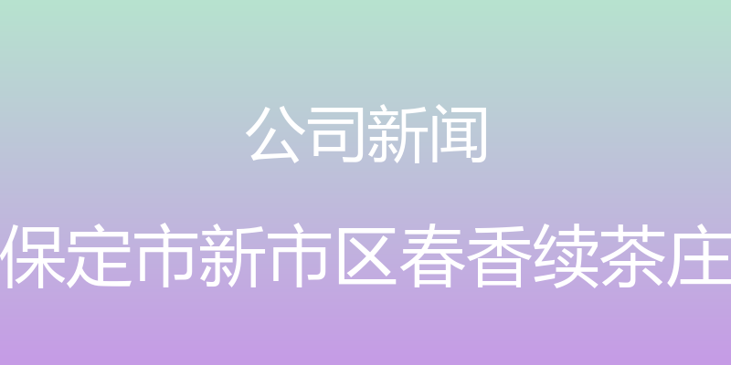 公司新闻 - 保定市新市区春香续茶庄