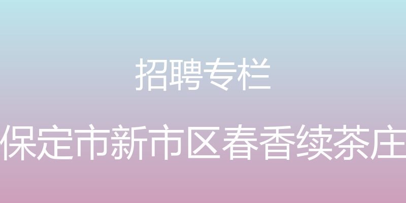 招聘专栏 - 保定市新市区春香续茶庄