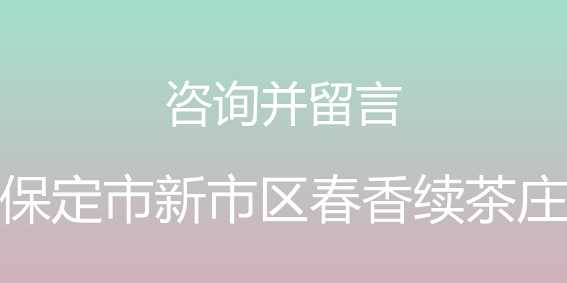 咨询并留言 - 保定市新市区春香续茶庄